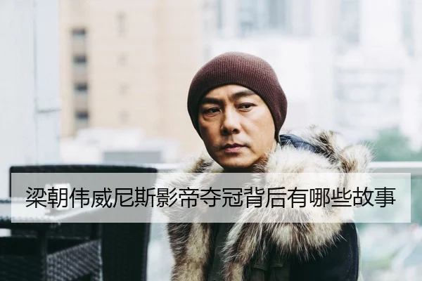 梁朝伟威尼斯影帝夺冠背后有哪些故事
